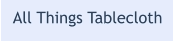 All Things Tablecloth